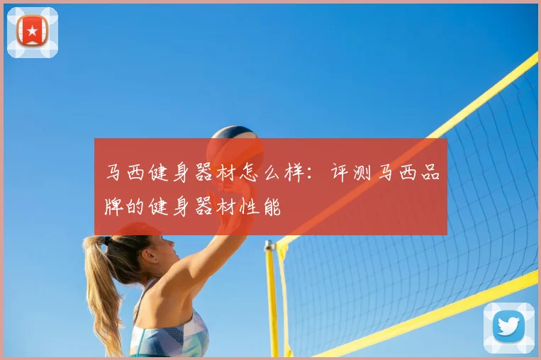 马西健身器材怎么样：评测马西品牌的健身器材性能