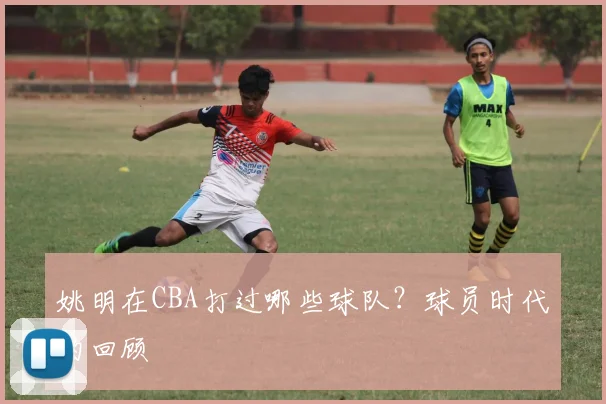 姚明在CBA打过哪些球队？球员时代的回顾