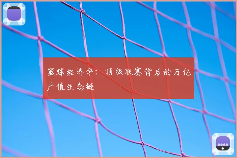篮球经济学:顶级联赛背后的万亿产值生态链