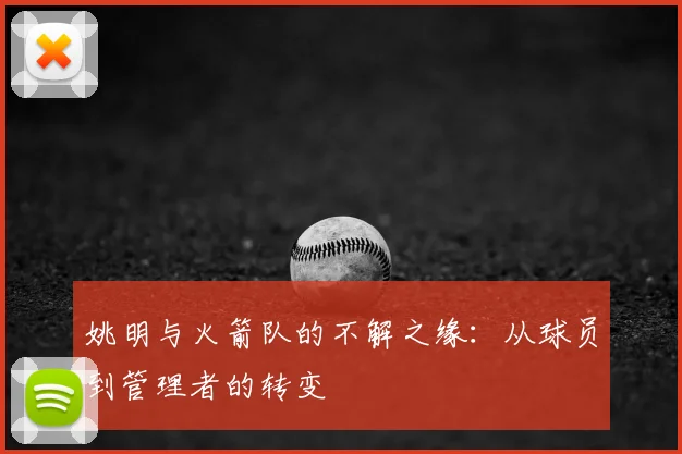 姚明与火箭队的不解之缘：从球员到管理者的转变