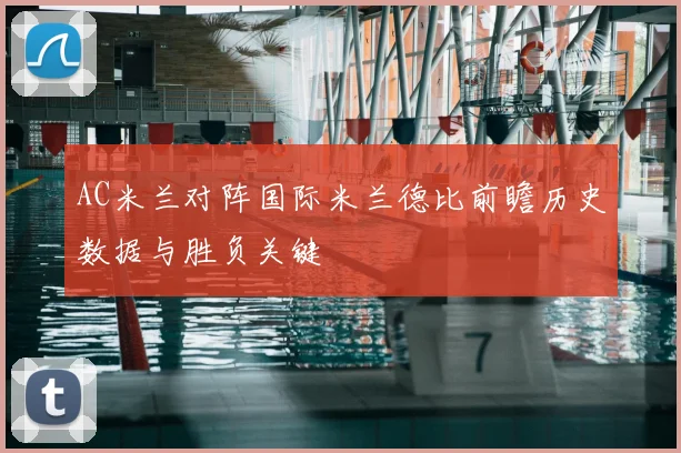 AC米兰对阵国际米兰德比前瞻历史数据与胜负关键