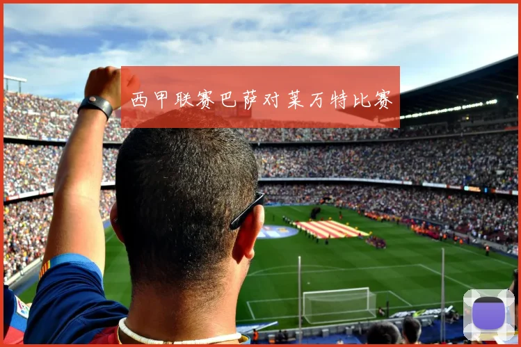 西甲联赛巴萨对莱万特比赛