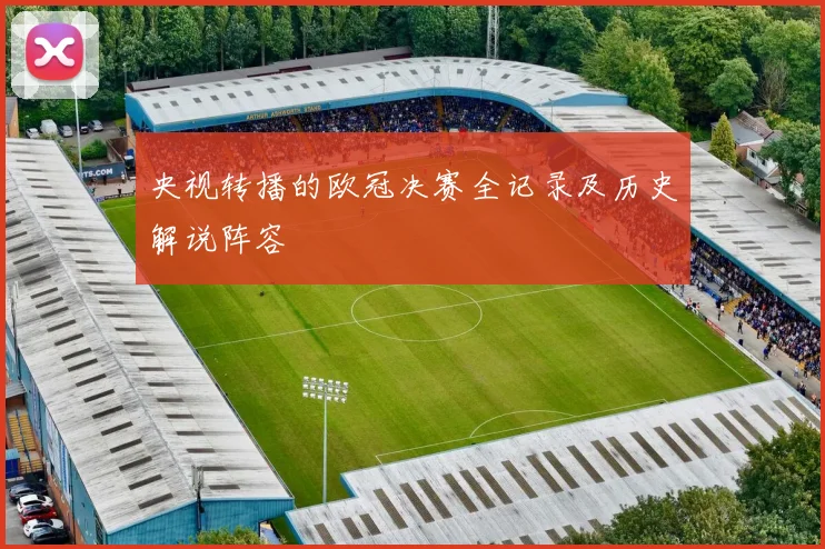 央视转播的欧冠决赛全记录及历史解说阵容