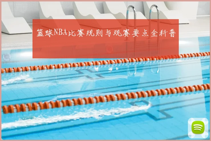 篮球NBA比赛规则与观赛要点全科普